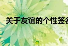 關(guān)于友誼的個(gè)性簽名（和友情有關(guān)的說說）