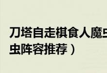 刀塔自走棋食人魔蟲陣容（刀塔自走棋食人魔蟲陣容推薦）