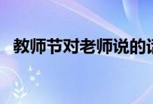 教師節(jié)對老師說的話（教師節(jié)祝福語精選）