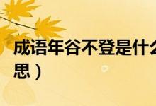成語年谷不登是什么意思（成語年谷不登的意思）