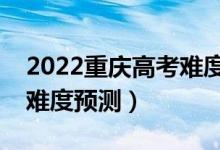 2022重慶高考難度全國(guó)排名第幾（重慶高考難度預(yù)測(cè)）