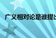 廣義相對(duì)論是誰(shuí)提出（相對(duì)論是誰(shuí)提出的）