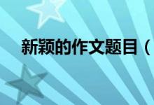 新穎的作文題目（有深度有創(chuàng)意的題目）