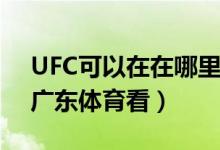 UFC可以在在哪里看呢（UFC可以在PPTV、廣東體育看）
