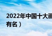 2022年中國(guó)十大畫(huà)室排名（全國(guó)哪些畫(huà)室最有名）