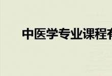 中醫(yī)學專業(yè)課程有哪些（主要學什么）