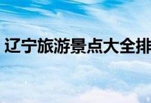 遼寧旅游景點大全排名（遼寧十大景點介紹）