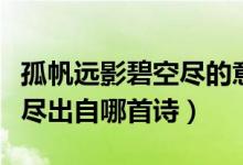 孤帆遠(yuǎn)影碧空盡的意思是什么（孤帆遠(yuǎn)影碧空盡出自哪首詩）