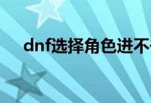 dnf選擇角色進(jìn)不去怎么辦（解決方法）