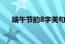 端午節(jié)的8字美句（8個(gè)字的端午短句）