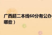 廣西超二本線60分有公辦大學(xué)嗎（剛過二本線的公辦大學(xué)有哪些）