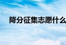 降分征集志愿什么意思（錄取機(jī)會(huì)大嗎）