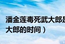 潘金蓮毒死武大郎是什么日子（潘金蓮毒死武大郎的時間）