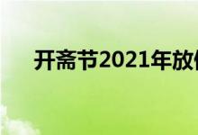 開齋節(jié)2021年放假安排（關于開齋節(jié)）