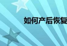 如何產后恢復（產后恢復方法）