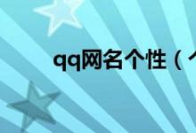 qq網(wǎng)名個(gè)性（個(gè)性qq網(wǎng)名有哪些）