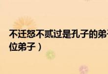 不遷怒不貳過(guò)是孔子的弟子誰(shuí)說(shuō)的（不遷怒不貳過(guò)是孔子哪位弟子）