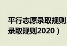 平行志愿錄取規(guī)則2020中考山西（平行志愿錄取規(guī)則2020）