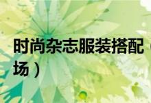 時尚雜志服裝搭配（三種搭配讓你走出大牌氣場）