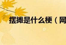 擺攤是什么梗（網(wǎng)上都說(shuō)的擺攤什么梗）