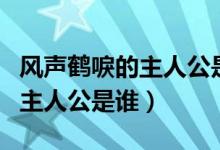 風(fēng)聲鶴唳的主人公是誰百度知道（風(fēng)聲鶴唳的主人公是誰）