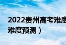 2022貴州高考難度全國排名第幾（貴州高考難度預測）