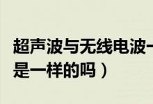 超聲波與無線電波一樣嗎（無線電波和超聲波是一樣的嗎）