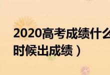 2020高考成績什么時候公布（各省高考什么時候出成績）