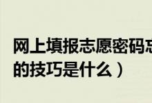 網(wǎng)上填報(bào)志愿密碼忘了怎么辦（高考志愿填報(bào)的技巧是什么）