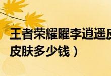 王者榮耀曜李逍遙皮膚什么時(shí)候上線（李逍遙皮膚多少錢）