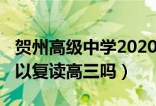 賀州高級中學2020年高三復讀（2020年還可以復讀高三嗎）
