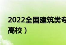 2022全國(guó)建筑類專業(yè)大學(xué)排名（最好的十大高校）