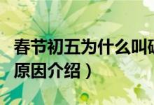 春節(jié)初五為什么叫破五（春節(jié)初五又叫破五的原因介紹）
