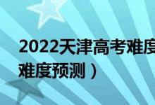 2022天津高考難度全國排名第幾（天津高考難度預(yù)測）