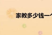 家教多少錢一個小時（怎么收費）