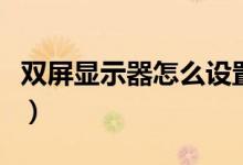 雙屏顯示器怎么設(shè)置（電腦雙顯示器怎么設(shè)置）