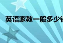 英語家教一般多少錢一個(gè)小時(shí)（收費(fèi)標(biāo)準(zhǔn)）