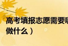 高考填報(bào)志愿需要哪些資料（高考報(bào)志愿需要做什么）