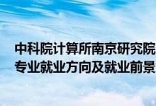 中科院計算所南京研究院2022招聘（2022信息與計算科學專業(yè)就業(yè)方向及就業(yè)前景怎么樣）