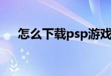 怎么下載psp游戲（下載psp游戲方法）