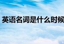 英語名詞是什么時候?qū)W的（英語名詞是什么）