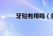 牙貼有用嗎（美白牙貼有作用嗎）