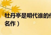 牡丹亭是明代誰的作品名（牡丹亭是明代誰的名作）