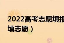 2022高考志愿填報時間及時間段（什么時候填志愿）