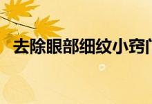 去除眼部細紋小竅門（如何去除眼部細紋）