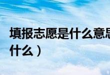 填報志愿是什么意思（志愿填報的基本方式是什么）
