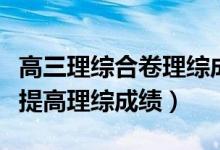 高三理綜合卷理綜成績(jī)咋提高（高三學(xué)生怎樣提高理綜成績(jī)）