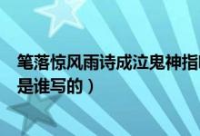 筆落驚風雨詩成泣鬼神指哪位詩人（筆落驚風雨詩成泣鬼神是誰寫的）