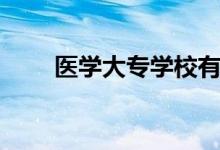 醫(yī)學大專學校有哪些（哪個比較好）