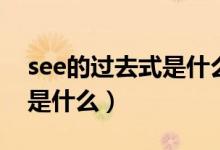 see的過去式是什么百度知道（see的過去式是什么）